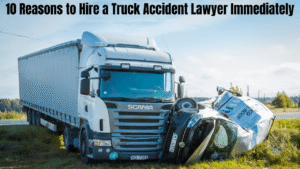 10 Reasons to Hire a Truck Accident Lawyer Immediately